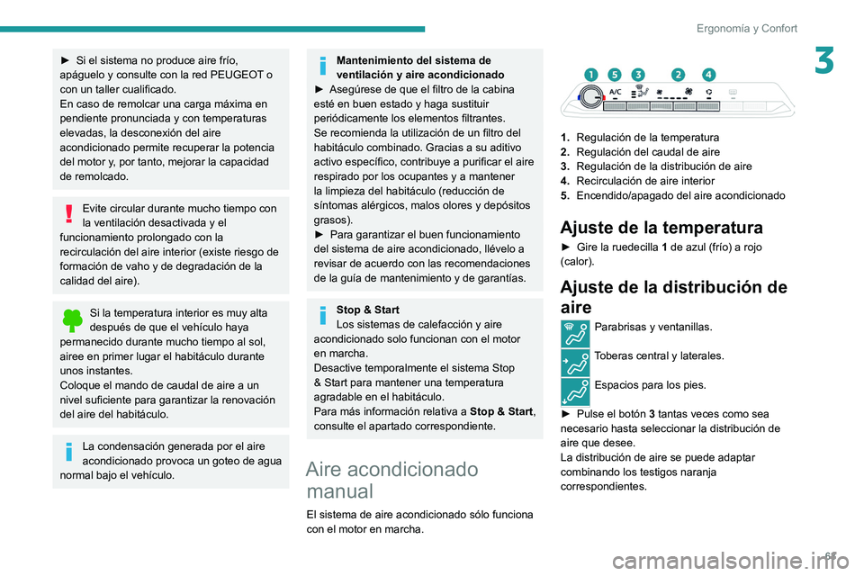 PEUGEOT 3008 2020  Manual del propietario (in Spanish) 63
Ergonomía y Confort
3► Si el sistema no produce aire frío, 
apáguelo y consulte con la red PEUGEOT  o 
con un taller cualificado.
En caso de remolcar una carga máxima en 
pendiente pronunciad