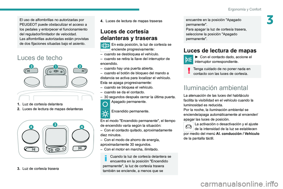 PEUGEOT 3008 2020  Manual del propietario (in Spanish) 75
Ergonomía y Confort
3El uso de alfombrillas no autorizadas por 
PEUGEOT puede obstaculizar el acceso a 
los pedales y entorpecer el funcionamiento 
del regulador/limitador de velocidad.
Las alfomb