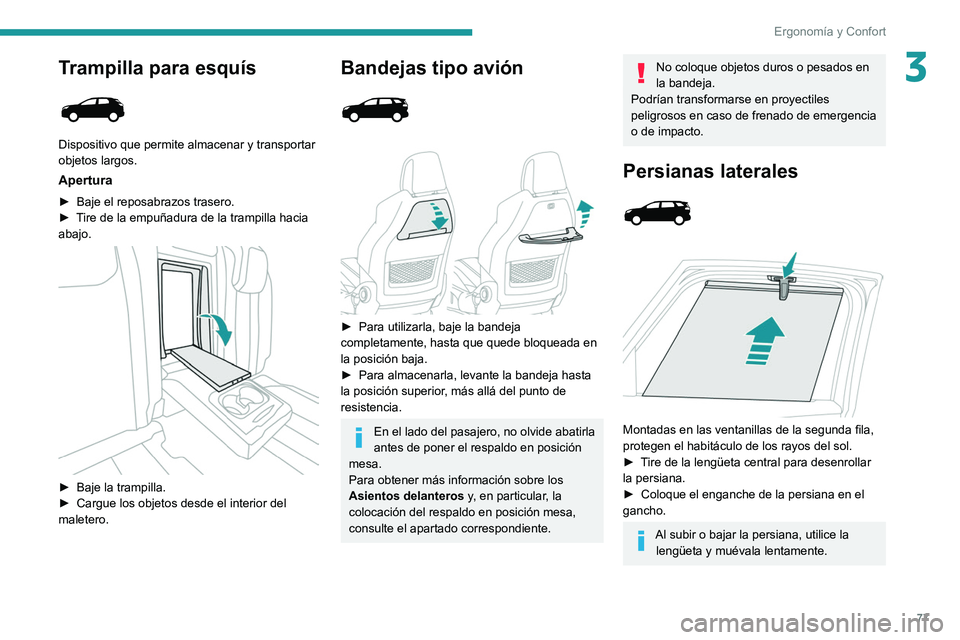 PEUGEOT 3008 2020  Manual del propietario (in Spanish) 77
Ergonomía y Confort
3Trampilla para esquís 
 
Dispositivo que permite almacenar y transportar 
objetos largos.
Apertura
► Baje el reposabrazos trasero.
►  T ire de la empuñadura de la trampi