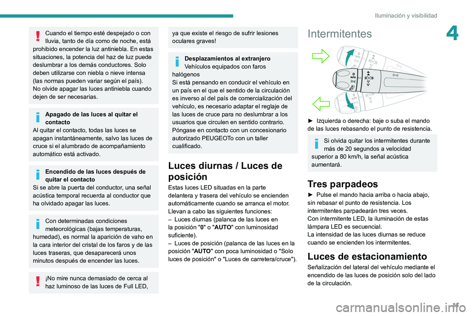 PEUGEOT 3008 2020  Manual del propietario (in Spanish) 85
Iluminación y visibilidad
4Cuando el tiempo esté despejado o con 
lluvia, tanto de día como de noche, está 
prohibido encender la luz antiniebla. En estas 
situaciones, la potencia del haz de l
