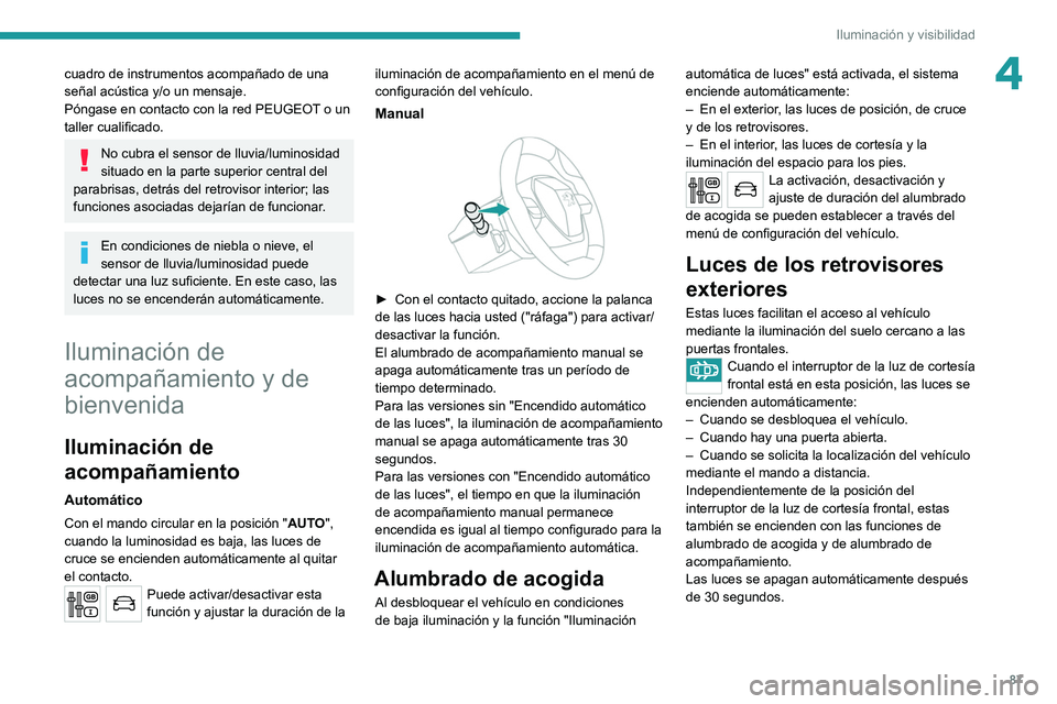 PEUGEOT 3008 2020  Manual del propietario (in Spanish) 87
Iluminación y visibilidad
4cuadro de instrumentos acompañado de una 
señal acústica y/o un mensaje.
Póngase en contacto con la red PEUGEOT o un 
taller cualificado.
No cubra el sensor de lluvi