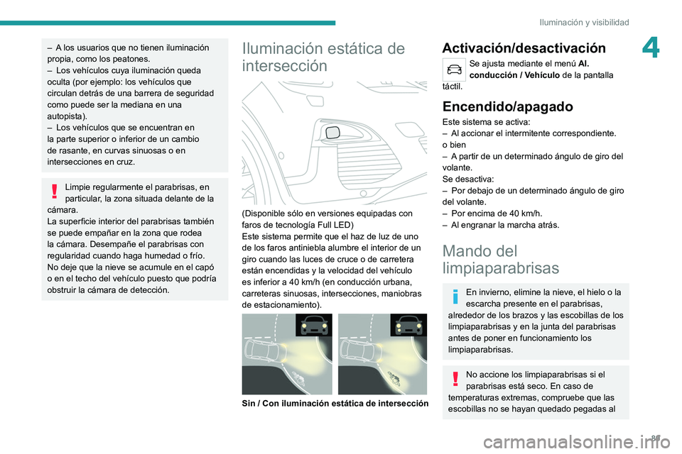 PEUGEOT 3008 2020  Manual del propietario (in Spanish) 89
Iluminación y visibilidad
4– A los usuarios que no tienen iluminación 
propia, como los peatones.
– 
Los vehículos cuya iluminación queda 
oculta (por ejemplo: los vehículos que 
circulan 