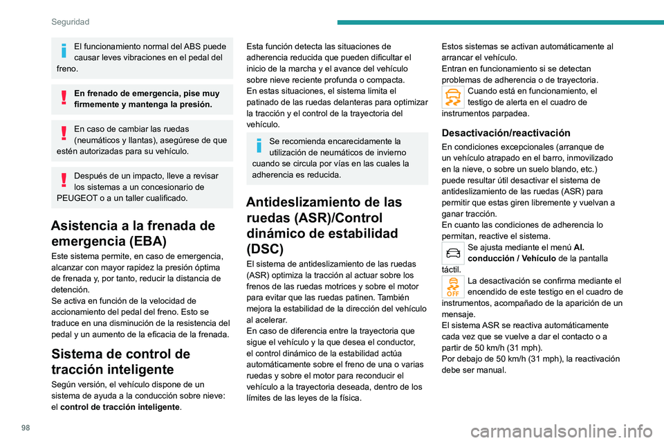 PEUGEOT 3008 2020  Manual del propietario (in Spanish) 98
Seguridad
El funcionamiento normal del ABS puede 
causar leves vibraciones en el pedal del 
freno.
En frenado de emergencia, pise muy 
firmemente y mantenga la presión.
En caso de cambiar las rued