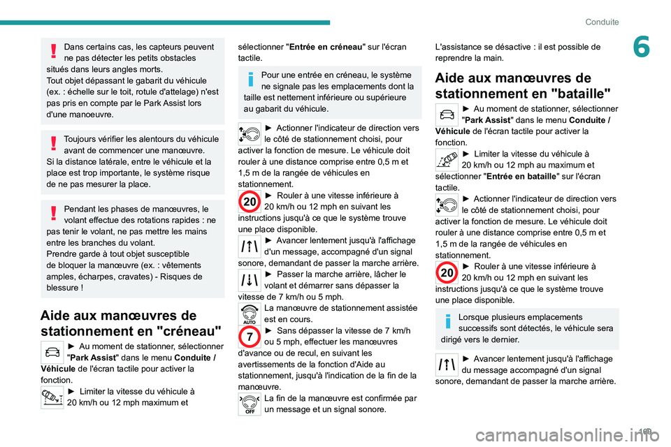 PEUGEOT 3008 2020  Manuel du propriétaire (in French) 169
Conduite
6Dans certains cas, les capteurs peuvent 
ne pas détecter les petits obstacles 
situés dans leurs angles morts.
Tout objet dépassant le gabarit du véhicule 
(ex.
 
: échelle sur le t