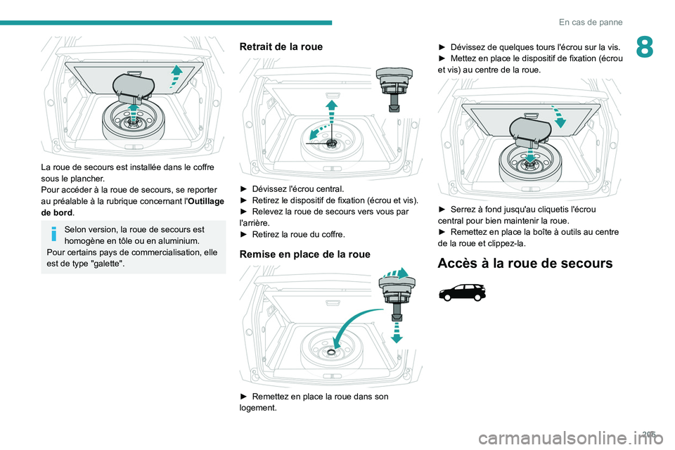 PEUGEOT 3008 2020  Manuel du propriétaire (in French) 205
En cas de panne
8
 
La roue de secours est installée dans le coffre 
sous le plancher.
Pour accéder à la roue de secours, se reporter 
au préalable à la rubrique concernant l'Outillage 
d