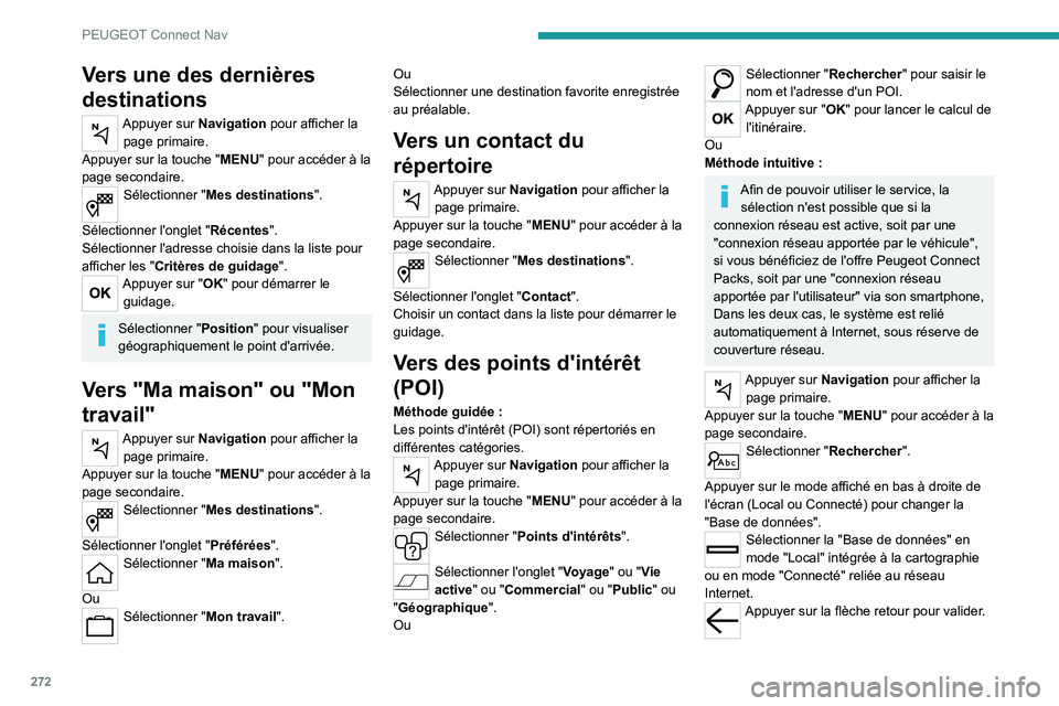 PEUGEOT 3008 2020  Manuel du propriétaire (in French) 272
PEUGEOT Connect Nav
Vers une des dernières 
destinations
Appuyer sur Navigation pour afficher la page primaire.
Appuyer sur la touche " MENU" pour accéder à la 
page secondaire.
Sélect