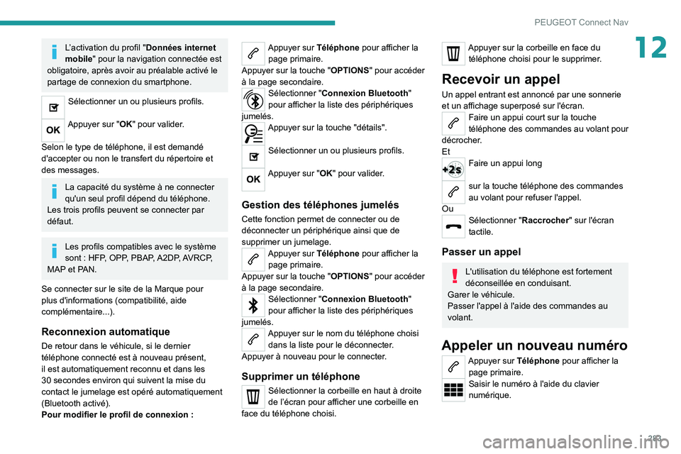 PEUGEOT 3008 2020  Manuel du propriétaire (in French) 283
PEUGEOT Connect Nav
12L’activation du profil "Données internet 
mobile" pour la navigation connectée est 
obligatoire, après avoir au préalable activé le 
partage de connexion du sm