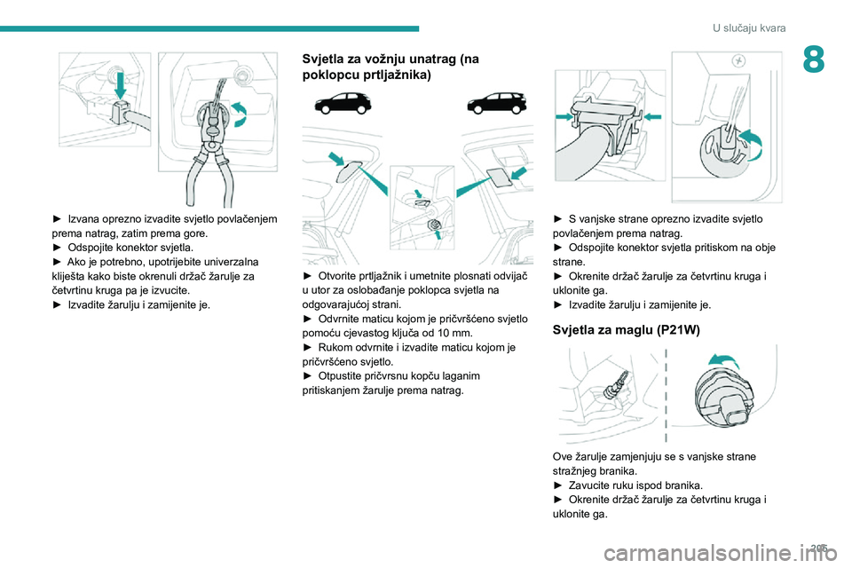 PEUGEOT 3008 2020 Upute Za Rukovanje (in Croatian) 205
U slučaju kvara
8
► Izvana oprezno izvadite svjetlo povlačenjem prema natrag, zatim prema gore.► Odspojite konektor svjetla.► Ako je potrebno, upotrijebite univerzalna kliješta kako bis PEUGEOT 3008 2020 Upute Za Rukovanje (in Croatian) 205
U slučaju kvara
8
► Izvana oprezno izvadite svjetlo povlačenjem prema natrag, zatim prema gore.► Odspojite konektor svjetla.► Ako je potrebno, upotrijebite univerzalna kliješta kako bis