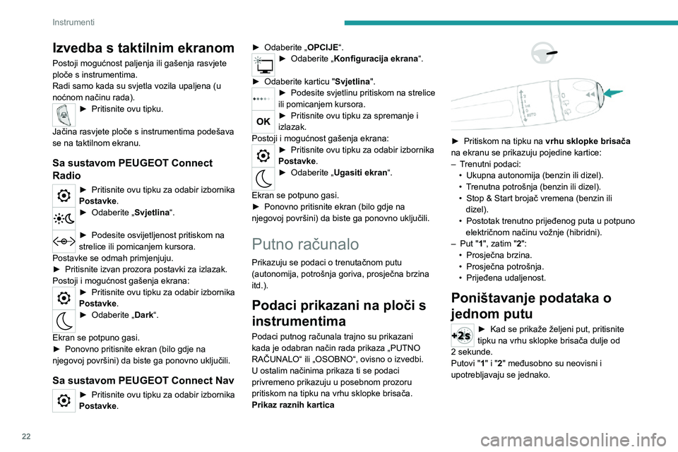 PEUGEOT 3008 2020  Upute Za Rukovanje (in Croatian) 22
Instrumenti
Izvedba s taktilnim ekranom
Postoji mogućnost paljenja ili gašenja rasvjete 
ploče s instrumentima.
Radi samo kada su svjetla vozila upaljena (u 
noćnom načinu rada).
► Pritisnit
