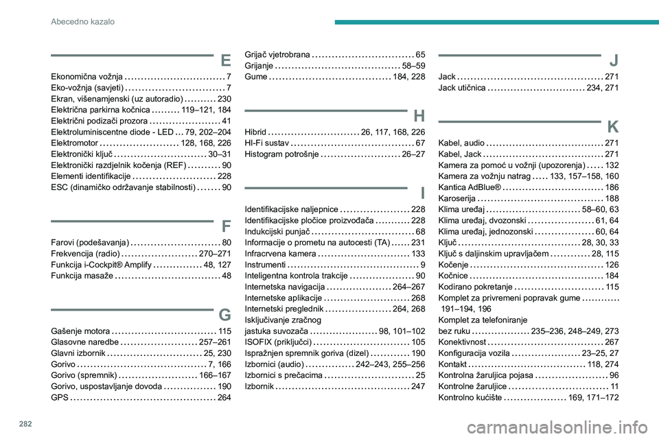 PEUGEOT 3008 2020  Upute Za Rukovanje (in Croatian) 282
Abecedno kazalo
E
Ekonomična vožnja   7Eko-vožnja (savjeti)   7Ekran, višenamjenski (uz autoradio)   230Električna parkirna kočnica   119–121, 184Električni podizači prozora   41Elektrol