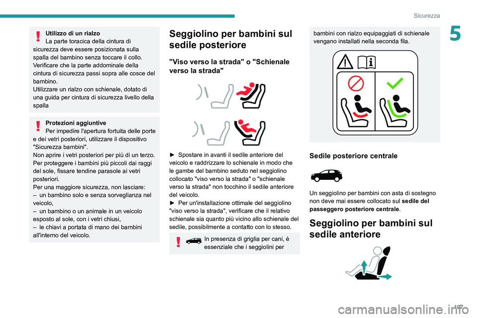 PEUGEOT 3008 2020  Manuale duso (in Italian) 107
Sicurezza
5Utilizzo di un rialzo
La parte toracica della cintura di 
sicurezza deve essere posizionata sulla 
spalla del bambino senza toccare il collo.
Verificare che la parte addominale della 
c