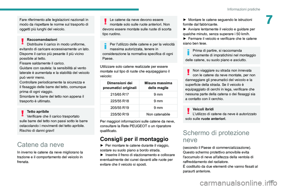 PEUGEOT 3008 2020  Manuale duso (in Italian) 187
Informazioni pratiche
7Fare riferimento alle legislazioni nazionali in 
modo da rispettare le norme sul trasporto di 
oggetti più lunghi del veicolo.
Raccomandazioni
Distribuire il carico in modo