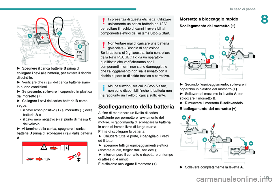PEUGEOT 3008 2020  Manuale duso (in Italian) 223
In caso di panne
8
 
► Spegnere il carica batterie B  prima di 
collegare i cavi alla batteria, per evitare il rischio 
di scintille.
►
 
V
 erificare che i cavi del carica batterie siano 
in 