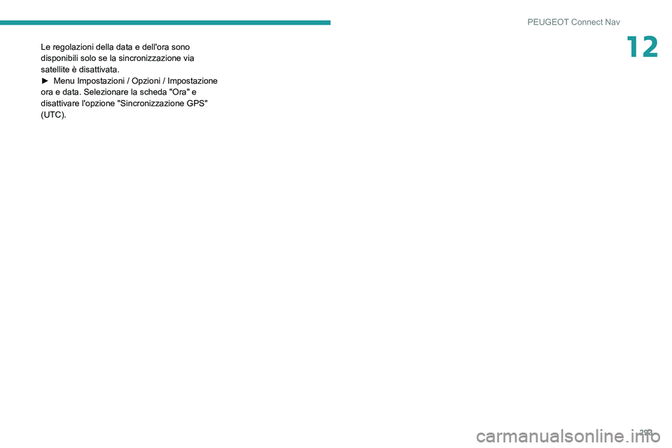 PEUGEOT 3008 2020  Manuale duso (in Italian) 293
PEUGEOT Connect Nav
12Le regolazioni della data e dell'ora sono 
disponibili solo se la sincronizzazione via 
satellite è disattivata.
► 
Menu Impostazioni / Opzioni / Impostazione 
ora e d