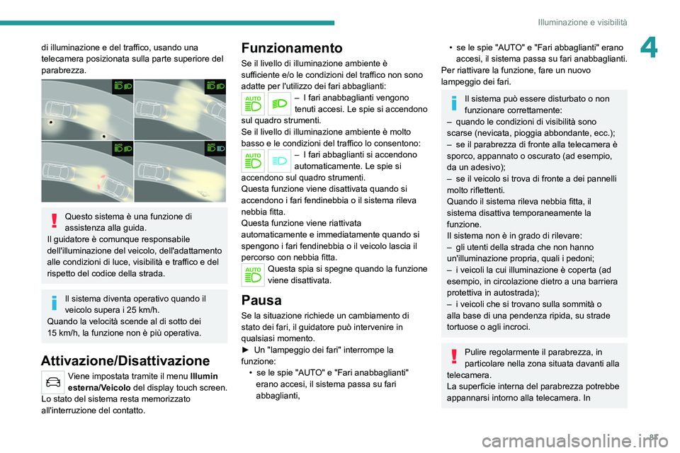 PEUGEOT 3008 2020  Manuale duso (in Italian) 87
Illuminazione e visibilità
4di illuminazione e del traffico, usando una 
telecamera posizionata sulla parte superiore del 
parabrezza.
 
 
Questo sistema è una funzione di 
assistenza alla guida.