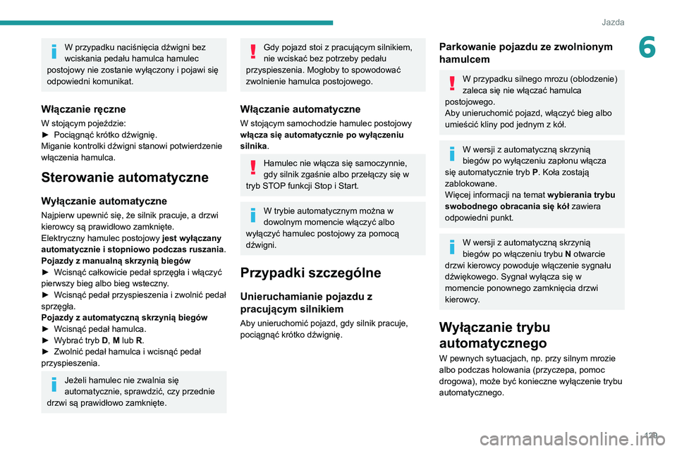 PEUGEOT 3008 2020 Instrukcja obsługi (in Polish) 129
Jazda
6W przypadku naciśnięcia dźwigni bez
wciskania pedału hamulca hamulec
postojowy nie zostanie wyłączony i pojawi się
odpowiedni komunikat.
Włączanie ręczne
W stojącym pojeździe PEUGEOT 3008 2020 Instrukcja obsługi (in Polish) 129
Jazda
6W przypadku naciśnięcia dźwigni bez
wciskania pedału hamulca hamulec
postojowy nie zostanie wyłączony i pojawi się
odpowiedni komunikat.
Włączanie ręczne
W stojącym pojeździe