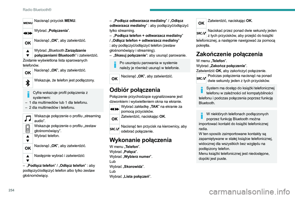 PEUGEOT 3008 2020 Instrukcja obsługi (in Polish) 254
Radio Bluetooth®
Nacisnąć przycisk MENU.
Wybrać „Połączenia”.
Nacisnąć „OK”, aby zatwierdzić.
Wybrać „Bluetooth Zarządzanie
połączeniami Bluetooth” i zatwierdzić.
Z PEUGEOT 3008 2020 Instrukcja obsługi (in Polish) 254
Radio Bluetooth®
Nacisnąć przycisk MENU.
Wybrać „Połączenia”.
Nacisnąć „OK”, aby zatwierdzić.
Wybrać „Bluetooth Zarządzanie
połączeniami Bluetooth” i zatwierdzić.
Z