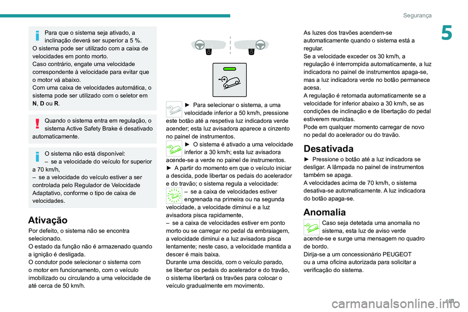 PEUGEOT 3008 2020 Manual de utilização (in Portuguese) 101
Segurança
5Para que o sistema seja ativado, a
inclinação deverá ser superior a 5 %.
O sistema pode ser utilizado com a caixa de
velocidades em ponto morto.
Caso contrário, engate uma veloc PEUGEOT 3008 2020 Manual de utilização (in Portuguese) 101
Segurança
5Para que o sistema seja ativado, a
inclinação deverá ser superior a 5 %.
O sistema pode ser utilizado com a caixa de
velocidades em ponto morto.
Caso contrário, engate uma veloc