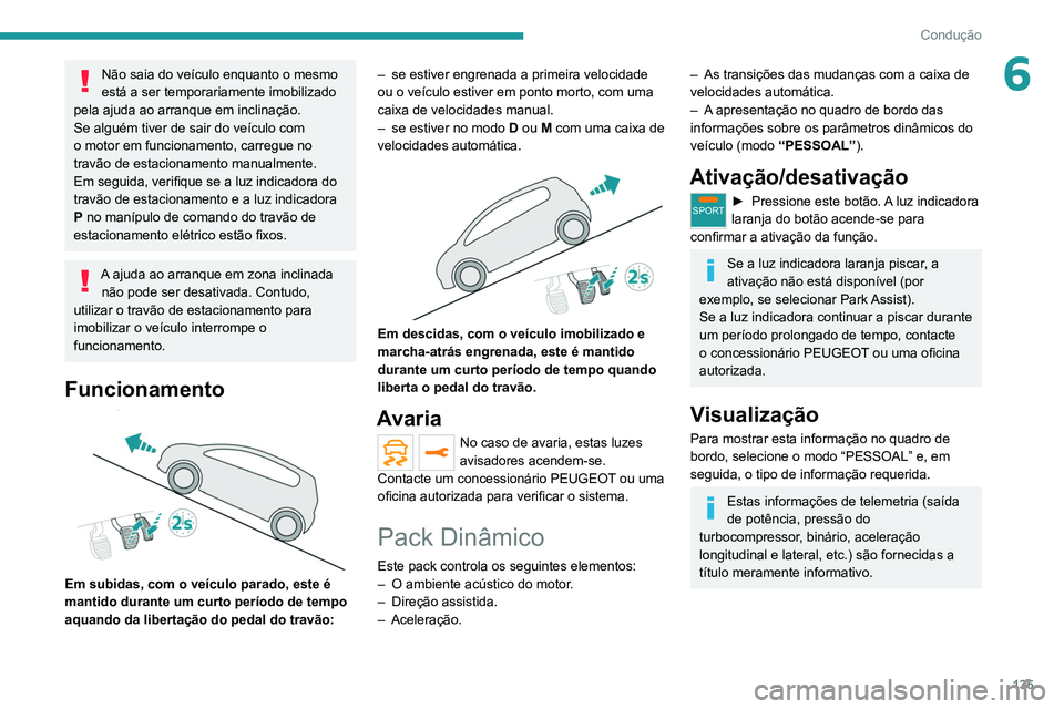 PEUGEOT 3008 2020 Manual de utilização (in Portuguese) 135
Condução
6Não saia do veículo enquanto o mesmo
está a ser temporariamente imobilizado
pela ajuda ao arranque em inclinação.
Se alguém tiver de sair do veículo com
o motor em funcioname PEUGEOT 3008 2020 Manual de utilização (in Portuguese) 135
Condução
6Não saia do veículo enquanto o mesmo
está a ser temporariamente imobilizado
pela ajuda ao arranque em inclinação.
Se alguém tiver de sair do veículo com
o motor em funcioname