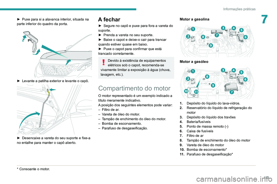 PEUGEOT 3008 2020 Manual de utilização (in Portuguese) 193
Informações práticas
7► Puxe para si a alavanca interior, situada na
parte inferior do quadro da porta.
► Levante a patilha exterior e levante o capô.
► Desencaixe a vareta do se PEUGEOT 3008 2020 Manual de utilização (in Portuguese) 193
Informações práticas
7► Puxe para si a alavanca interior, situada na
parte inferior do quadro da porta.
► Levante a patilha exterior e levante o capô.
► Desencaixe a vareta do se