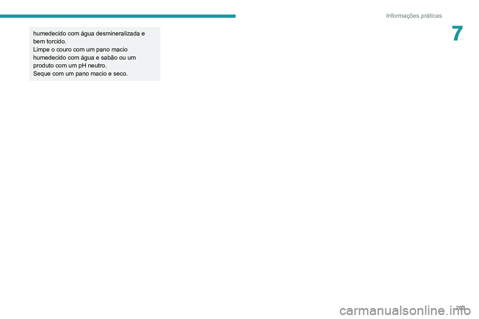PEUGEOT 3008 2020  Manual de utilização (in Portuguese) 203
Informações práticas
7humedecido com água desmineralizada e 
bem torcido.
Limpe o couro com um pano macio 
humedecido com água e sabão ou um 
produto com um pH neutro.
Seque com um pano maci