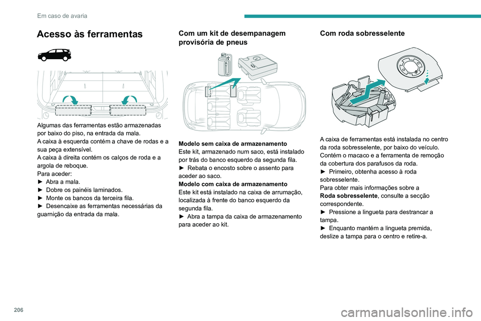 PEUGEOT 3008 2020 Manual de utilização (in Portuguese) 206
Em caso de avaria
Acesso às ferramentas
Algumas das ferramentas estão armazenadas
por baixo do piso, na entrada da mala.
A caixa à esquerda contém a chave de rodas e a
sua peça exten PEUGEOT 3008 2020 Manual de utilização (in Portuguese) 206
Em caso de avaria
Acesso às ferramentas
Algumas das ferramentas estão armazenadas
por baixo do piso, na entrada da mala.
A caixa à esquerda contém a chave de rodas e a
sua peça exten