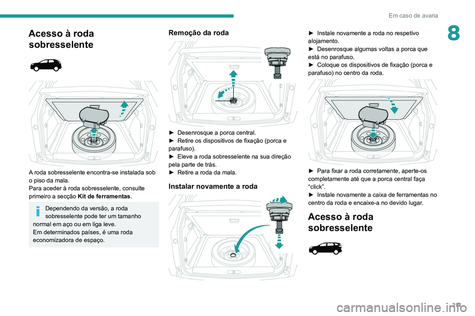 PEUGEOT 3008 2020  Manual de utilização (in Portuguese) 2 11
Em caso de avaria
8Acesso à roda sobresselente
 
 
 
 
A roda sobresselente encontra-se instalada sob 
o piso da mala.
Para aceder à roda sobresselente, consulte 
primeiro a secção  
Kit de f