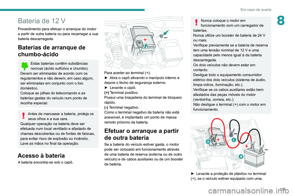PEUGEOT 3008 2020 Manual de utilização (in Portuguese) 225
Em caso de avaria
8Bateria de 12 V
Procedimento para efetuar o arranque do motor
a partir de outra bateria ou para recarregar a sua
bateria descarregada.
Baterias de arranque de
chumbo-ácido
E PEUGEOT 3008 2020 Manual de utilização (in Portuguese) 225
Em caso de avaria
8Bateria de 12 V
Procedimento para efetuar o arranque do motor
a partir de outra bateria ou para recarregar a sua
bateria descarregada.
Baterias de arranque de
chumbo-ácido
E