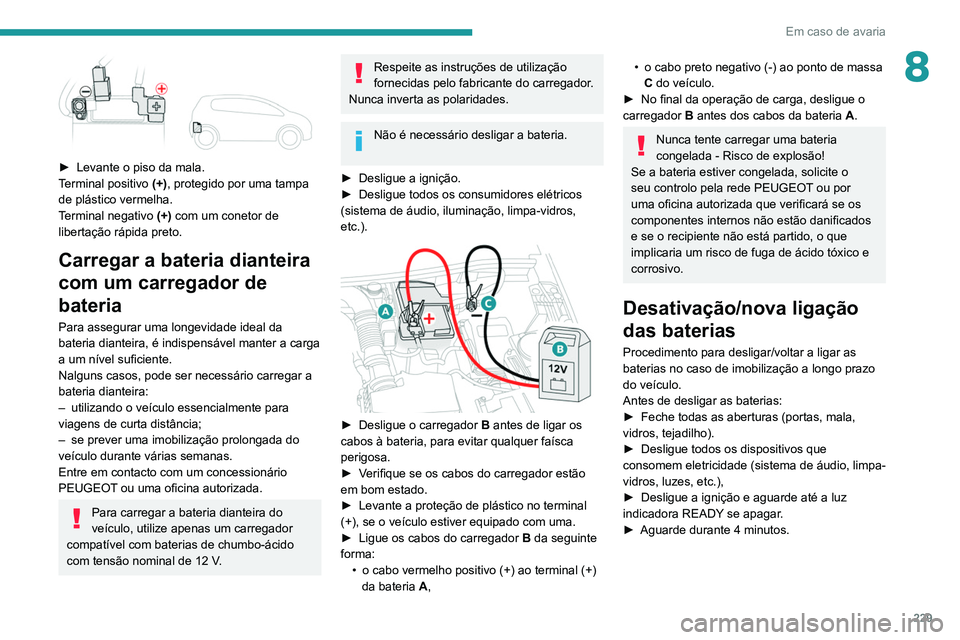 PEUGEOT 3008 2020 Manual de utilização (in Portuguese) 229
Em caso de avaria
8
► Levante o piso da mala.
T erminal positivo (+), protegido por uma tampa
de plástico vermelha.
Terminal negativo (+) com um conetor de
libertação rápida preto.
Car PEUGEOT 3008 2020 Manual de utilização (in Portuguese) 229
Em caso de avaria
8
► Levante o piso da mala.
T erminal positivo (+), protegido por uma tampa
de plástico vermelha.
Terminal negativo (+) com um conetor de
libertação rápida preto.
Car