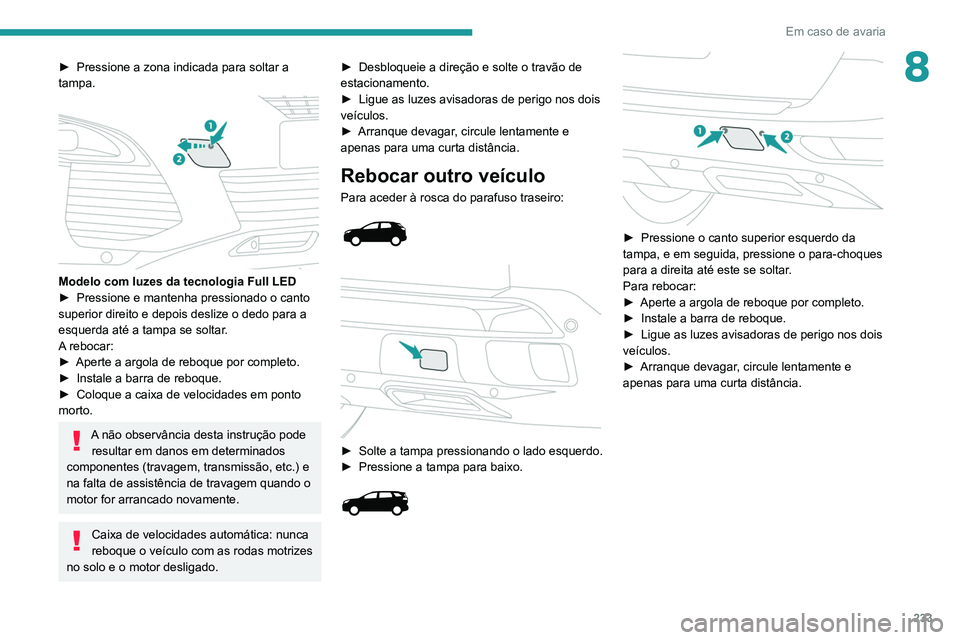 PEUGEOT 3008 2020 Manual de utilização (in Portuguese) 233
Em caso de avaria
8► Pressione a zona indicada para soltar a
tampa.
Modelo com luzes da tecnologia Full LED ► Pressione e mantenha pressionado o canto
superior direito e depois deslize PEUGEOT 3008 2020 Manual de utilização (in Portuguese) 233
Em caso de avaria
8► Pressione a zona indicada para soltar a
tampa.
Modelo com luzes da tecnologia Full LED ► Pressione e mantenha pressionado o canto
superior direito e depois deslize