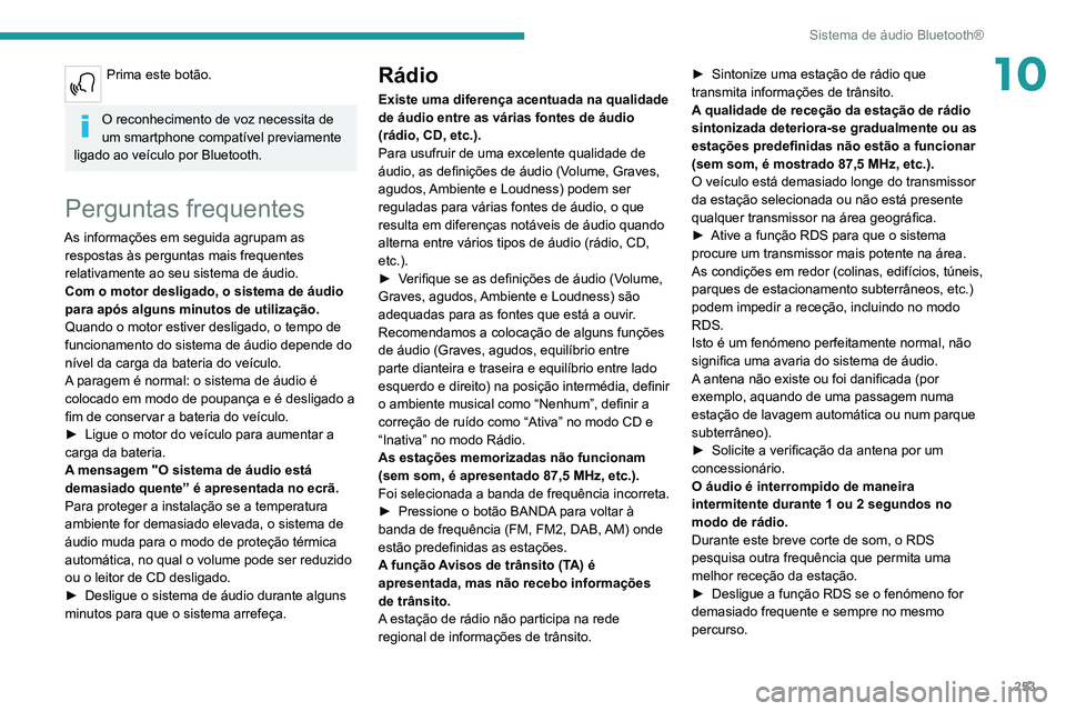 PEUGEOT 3008 2020 Manual de utilização (in Portuguese) 253
Sistema de áudio Bluetooth®
10Prima este botão.
O reconhecimento de voz necessita de
um smartphone compatível previamente
ligado ao veículo por Bluetooth.
Perguntas frequentes
As informaç PEUGEOT 3008 2020 Manual de utilização (in Portuguese) 253
Sistema de áudio Bluetooth®
10Prima este botão.
O reconhecimento de voz necessita de
um smartphone compatível previamente
ligado ao veículo por Bluetooth.
Perguntas frequentes
As informaç