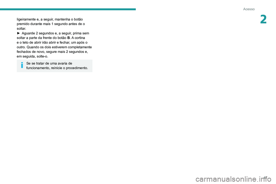 PEUGEOT 3008 2020  Manual de utilização (in Portuguese) 47
Acesso
2ligeiramente e, a seguir, mantenha o botão 
premido durante mais 1 segundo antes de o 
soltar.
► 
Aguarde 2 segundos e, a seguir
 , prima sem 
soltar a parte da frente do botão  B. A  c