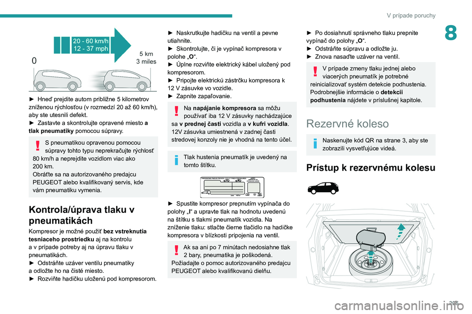 PEUGEOT 3008 2020 Návod na použitie (in Slovakian) 205
V prípade poruchy
8
► Hneď prejdite autom približne 5 kilometrov
zníženou rýchlosťou (v rozmedzí 20 až 60 km/h),
aby ste utesnili defekt.
►
Zastavte a skontrolujte opravené PEUGEOT 3008 2020 Návod na použitie (in Slovakian) 205
V prípade poruchy
8
► Hneď prejdite autom približne 5 kilometrov
zníženou rýchlosťou (v rozmedzí 20 až 60 km/h),
aby ste utesnili defekt.
►
Zastavte a skontrolujte opravené