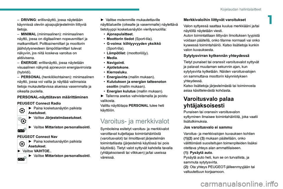 PEUGEOT 3008 2020  Omistajan Käsikirja (in Finnish) 11
Kojelaudan hallintalaitteet
1– DRIVING: erillisnäyttö, jossa näytetään 
käynnissä oleviin ajoapujärjestelmiin liittyviä 
tietoja.
–
 
MINIMAL
  (minimaalinen): minimaalinen 
näyttö, 