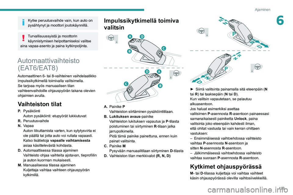 PEUGEOT 3008 2020  Omistajan Käsikirja (in Finnish) 123
Ajaminen
6Kytke peruutusvaihde vain, kun auto on 
pysähtynyt ja moottori joutokäynnillä.
Turvallisuussyistä ja moottorin käynnistymisen helpottamiseksi valitse 
aina vapaa-asento ja paina kyt