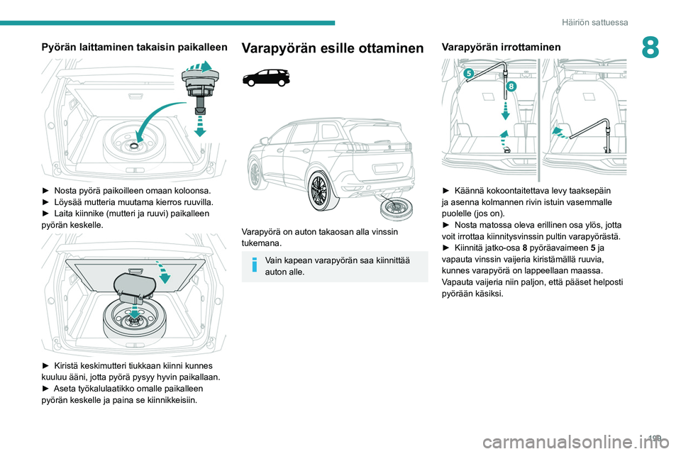 PEUGEOT 3008 2020  Omistajan Käsikirja (in Finnish) 199
Häiriön sattuessa
8Pyörän laittaminen takaisin paikalleen 
 
►  Nosta pyörä paikoilleen omaan koloonsa.
►  Löysää   mutteria   muutama   kierros   ruuvilla.
► 