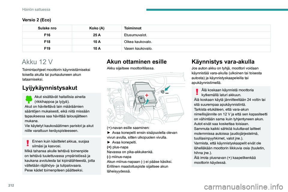 PEUGEOT 3008 2020  Omistajan Käsikirja (in Finnish) 212
Häiriön sattuessa
Versio 2 (Eco)
Sulake nroKoko (A)Toiminnot
F16 25 AEtusumuvalot.
F18 10 AOikea kaukovalo.
F19 10 AVasen kaukovalo.
Akku 12 V
Toimintaohjeet moottorin käynnistämiseksi 
toisel