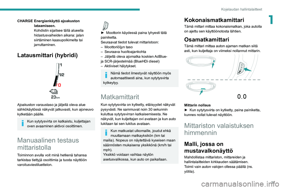 PEUGEOT 3008 2020  Omistajan Käsikirja (in Finnish) 21
Kojelaudan hallintalaitteet
1CHARGE Energiankäyttö ajoakuston lataamiseen.
Kohdistin sijaitsee tällä alueella 
hidastusvaiheiden aikana: jalan 
siirtäminen kaasupolkimelta tai 
jarruttaminen.

