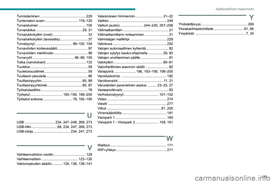 PEUGEOT 3008 2020 Omistajan Käsikirja (in Finnish) 289
Aakkosellinen hakemisto
Tunnistaminen 229
Tuntematon avain
119–120
Turvaistuimet
105
Turvalukitus
29, 31
Turvalukkokytkin (ovet)
33
Turvalukkokytkin (tavaratila) PEUGEOT 3008 2020 Omistajan Käsikirja (in Finnish) 289
Aakkosellinen hakemisto
Tunnistaminen 229
Tuntematon avain
119–120
Turvaistuimet
105
Turvalukitus
29, 31
Turvalukkokytkin (ovet)
33
Turvalukkokytkin (tavaratila)