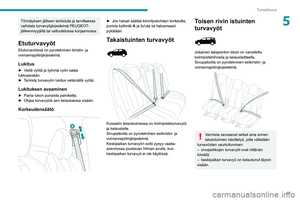 PEUGEOT 3008 2020 Omistajan Käsikirja (in Finnish) 97
Turvallisuus
5Törmäyksen jälkeen tarkistuta ja tarvittaessa
vaihdata turvavyöjärjestelmä PEUGEOT-
jälleenmyyjällä tai valtuutetussa korjaamossa.
Etuturvavyöt
Etuturvavöissä on pyrotekn PEUGEOT 3008 2020 Omistajan Käsikirja (in Finnish) 97
Turvallisuus
5Törmäyksen jälkeen tarkistuta ja tarvittaessa
vaihdata turvavyöjärjestelmä PEUGEOT-
jälleenmyyjällä tai valtuutetussa korjaamossa.
Etuturvavyöt
Etuturvavöissä on pyrotekn