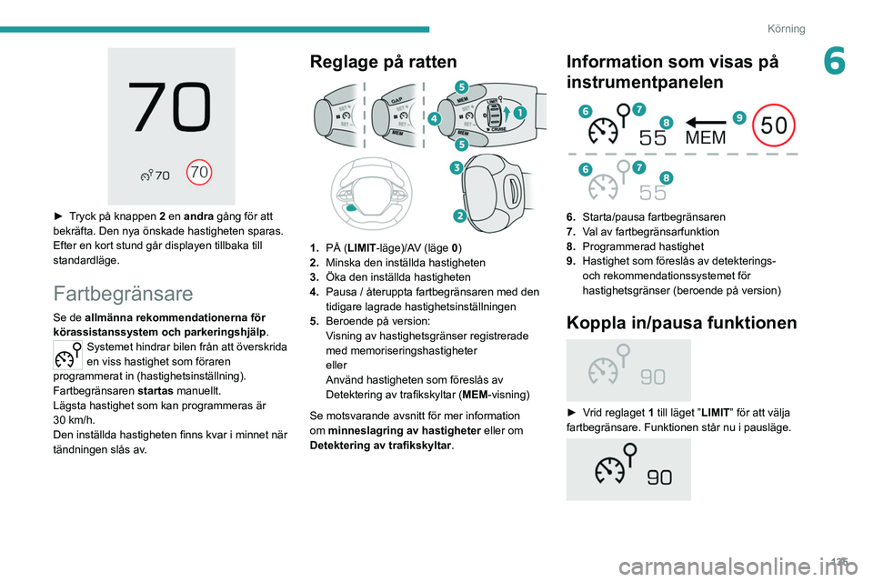 PEUGEOT 3008 2020  Bruksanvisningar (in Swedish) 135
Körning
6
 
► Tryck på knappen 2 en andra gång för att 
bekräfta. Den nya önskade hastigheten sparas.
Efter en kort stund går displayen tillbaka till 
standardläge.
Fartbegränsare
Se de