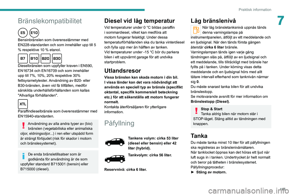 PEUGEOT 3008 2020  Bruksanvisningar (in Swedish) 165
Praktisk information
7Bränslekompatibilitet
Bensinbränslen som överensstämmer med 
EN228-standarden och som innehåller upp till 5 
% respektive 10 % etanol.
Dieselbränslen som uppfyller krav