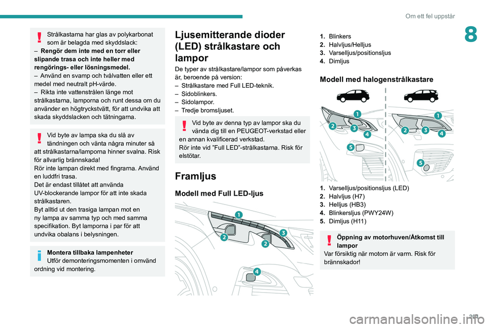 PEUGEOT 3008 2020  Bruksanvisningar (in Swedish) 201
Om ett fel uppstår
8Strålkastarna har glas av polykarbonat 
som är belagda med skyddslack:
–
 
Rengör dem inte med en torr eller 
slipande trasa och inte heller med 
rengörings- eller lösn