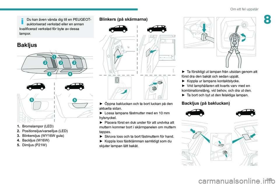 PEUGEOT 3008 2020  Bruksanvisningar (in Swedish) 203
Om ett fel uppstår
8Du kan även vända dig till en PEUGEOT-
auktoriserad verkstad eller en annan 
kvalificerad verkstad för byte av dessa 
lampor.
Bakljus 
 
 
 
1. Bromslampor (LED)
2. Positio