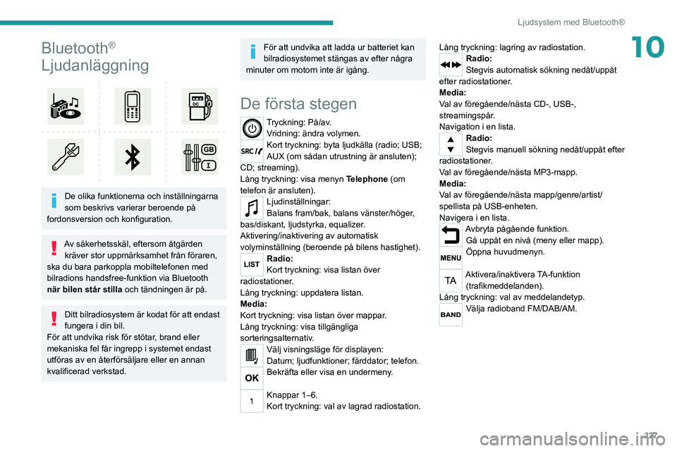PEUGEOT 3008 2020  Bruksanvisningar (in Swedish) 227
Ljudsystem med Bluetooth®
10Bluetooth® 
Ljudanläggning
 
 
De olika funktionerna och inställningarna 
som beskrivs varierar beroende på 
fordonsversion och konfiguration.
Av säkerhetsskäl, 