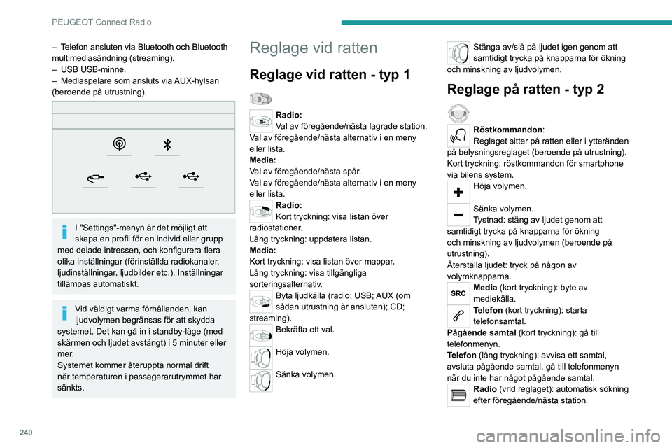 PEUGEOT 3008 2020  Bruksanvisningar (in Swedish) 240
PEUGEOT Connect Radio
Media (vrid reglaget): föregående/nästa spår, 
bläddra i listor.
Kort tryckning: bekräfta ett val eller visa 
sparade inställningar om inget val gjorts.
Radio: visa li