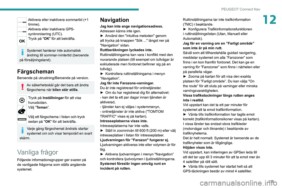 PEUGEOT 3008 2020  Bruksanvisningar (in Swedish) 275
PEUGEOT Connect Nav
12Aktivera eller inaktivera sommartid (+1 timme).
Aktivera eller inaktivera GPS-synkronisering (UTC).
Tryck på "OK" för att bekräfta. 
Systemet hanterar inte automat