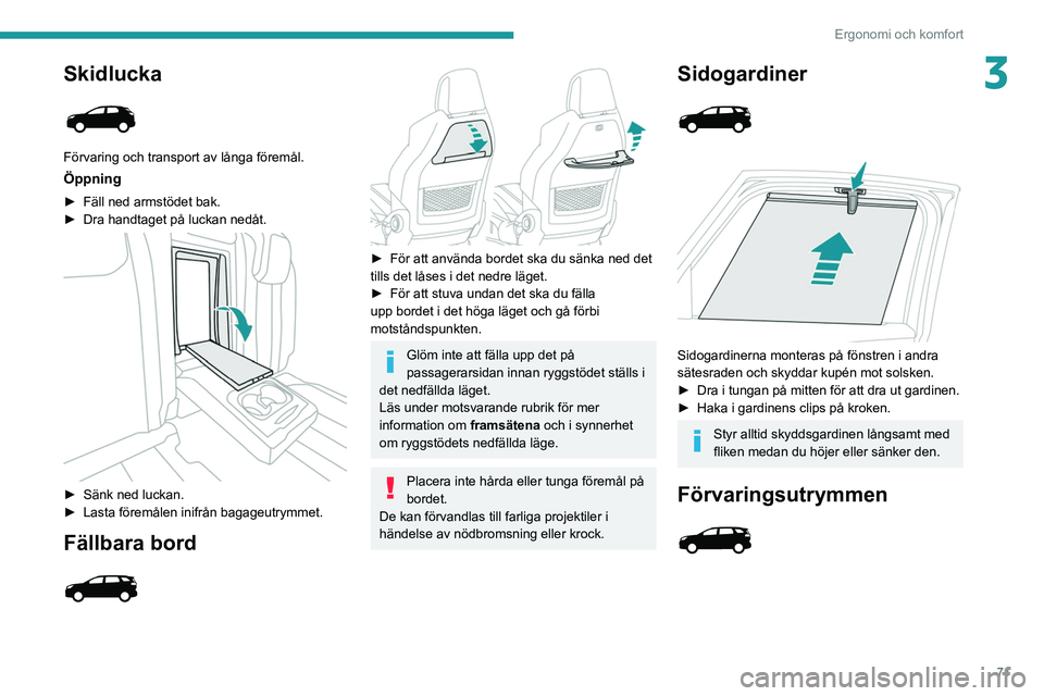 PEUGEOT 3008 2020  Bruksanvisningar (in Swedish) 71
Ergonomi och komfort
3Skidlucka 
 
Förvaring och transport av långa föremål.
Öppning
► Fäll ned armstödet bak.
►  Dra handtaget på luckan nedåt. 
 
► Sänk ned luckan.
►  Lasta fö