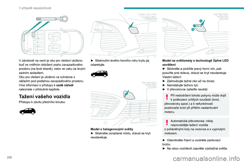 PEUGEOT 3008 2020  Návod na použití (in Czech) 220
V případě nepojízdnosti
 
V závislosti na verzi je oko pro vlečení uloženo 
buď ve vnitřním obložení prahu zavazadlového 
prostoru (na levé straně), nebo ve vaku za levým 
zadním