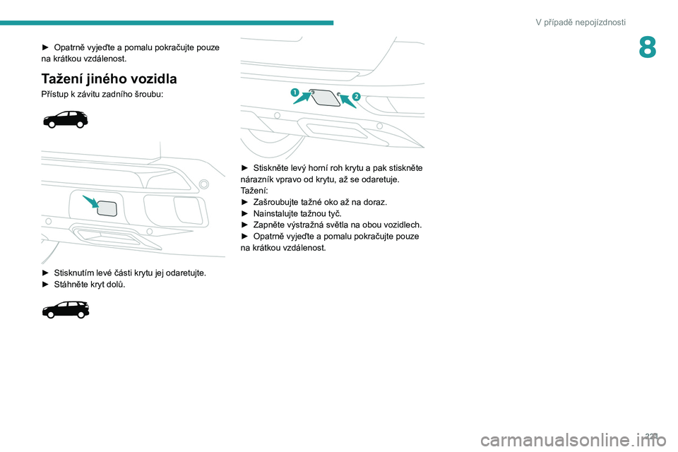 PEUGEOT 3008 2020  Návod na použití (in Czech) 221
V případě nepojízdnosti
8► Opatrně vyjeďte a pomalu pokračujte pouze 
na krátkou vzdálenost.
Tažení jiného vozidla
Přístup k závitu zadního šroubu: 
 
 
 
► Stisknutím levé 